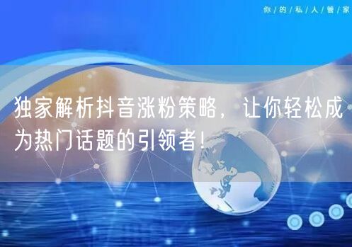 独家解析抖音涨粉策略，让你轻松成为热门话