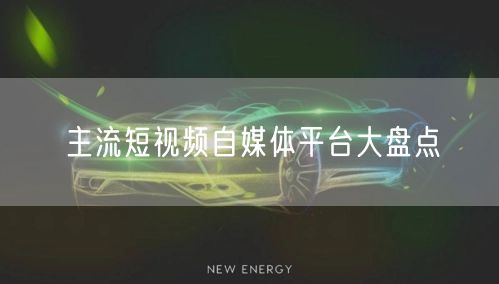 主流短视频自媒体平台大盘点