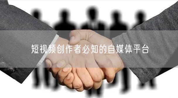 短视频创作者必知的自媒体平台