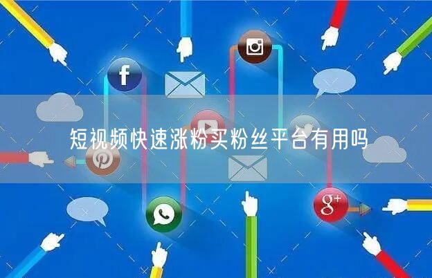 短视频快速涨粉买粉丝平台有用吗