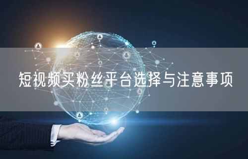 短视频买粉丝平台选择与注意事项