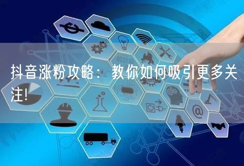 抖音涨粉攻略：教你如何吸引更多关注!