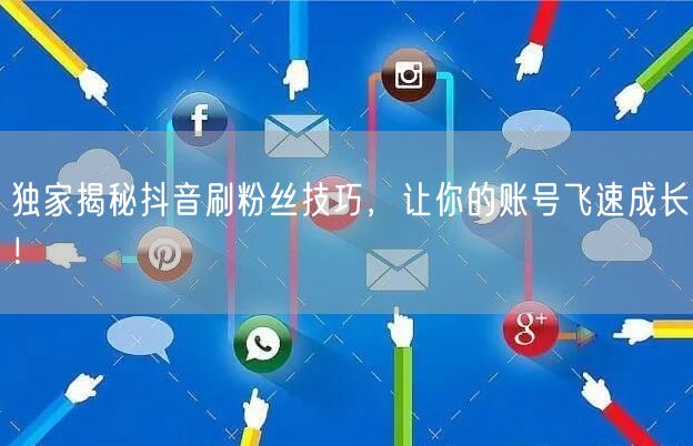 独家揭秘抖音刷粉丝技巧，让你的账号飞速成