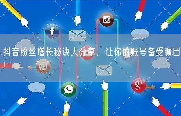 抖音粉丝增长秘诀大分享，让你的账号备受瞩