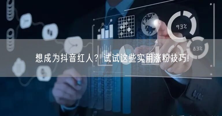 想成为抖音红人？试试这些实用涨粉技巧!