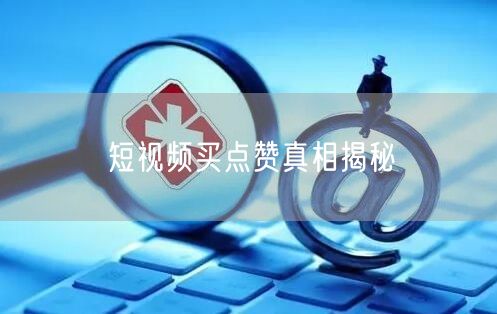 短视频买点赞真相揭秘