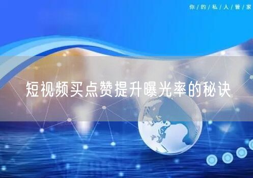 短视频买点赞提升曝光率的秘诀