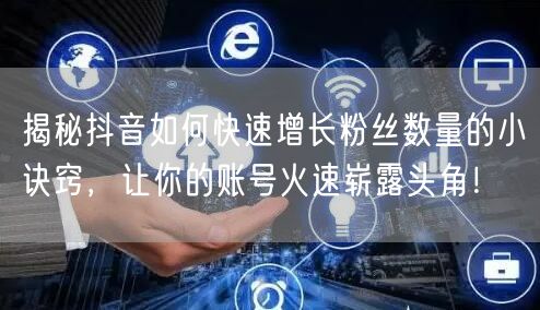 揭秘抖音如何快速增长粉丝数量的小诀窍，让