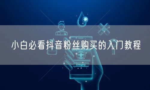 小白必看抖音粉丝购买的入门教程