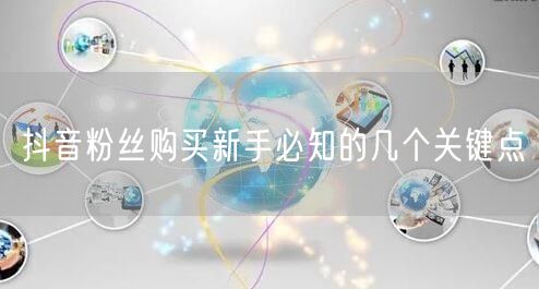 抖音粉丝购买新手必知的几个关键点