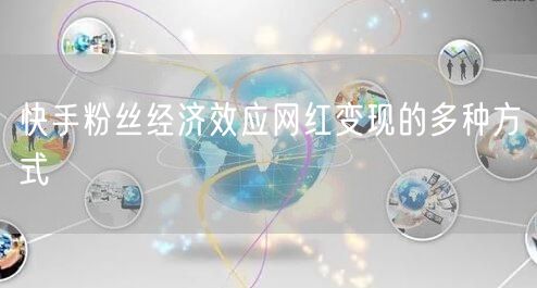 快手粉丝经济效应网红变现的多种方式