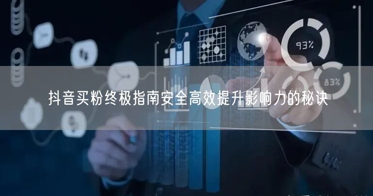 抖音买粉终极指南安全高效提升影响力的秘诀