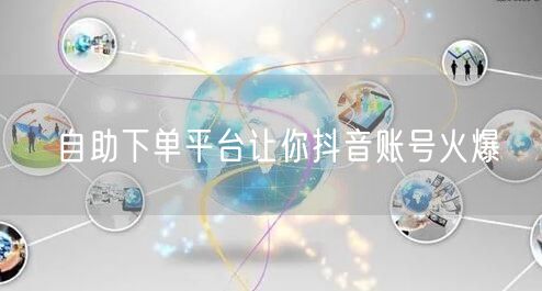 自助下单平台让你抖音账号火爆