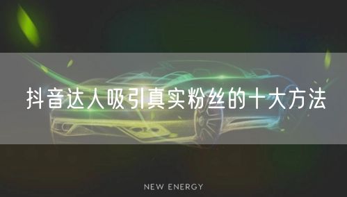 抖音达人吸引真实粉丝的十大方法