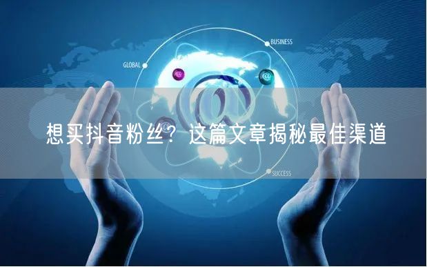想买抖音粉丝？这篇文章揭秘最佳渠道
