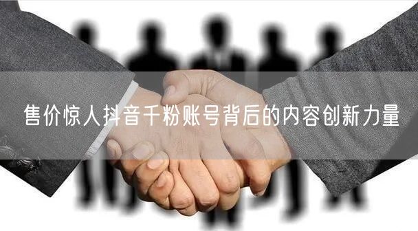 售价惊人抖音千粉账号背后的内容创新力量