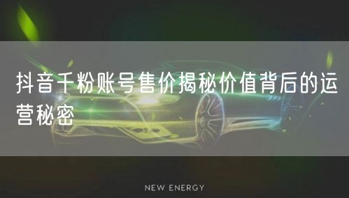 抖音千粉账号售价揭秘价值背后的运营秘密