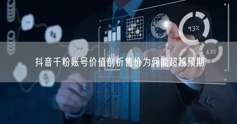 抖音千粉账号价值剖析售价为何能超越预期