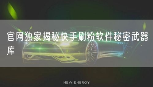 官网独家揭秘快手刷粉软件秘密武器库