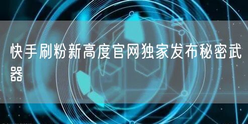 快手刷粉新高度官网独家发布秘密武器