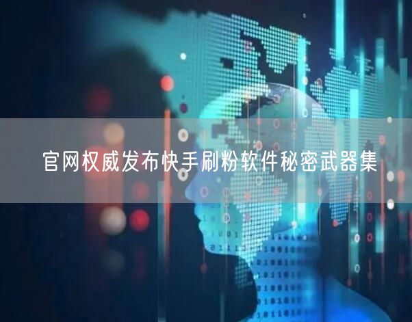 官网权威发布快手刷粉软件秘密武器集
