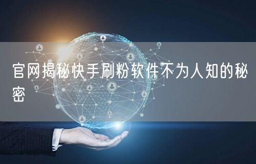 官网揭秘快手刷粉软件不为人知的秘密