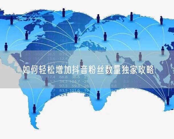 如何轻松增加抖音粉丝数量独家攻略
