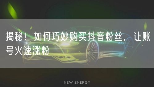 揭秘！如何巧妙购买抖音粉丝，让账号火速涨