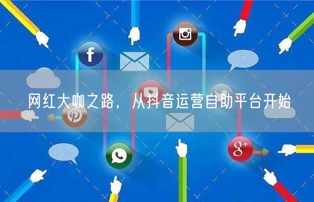 网红大咖之路，从抖音运营自助平台开始