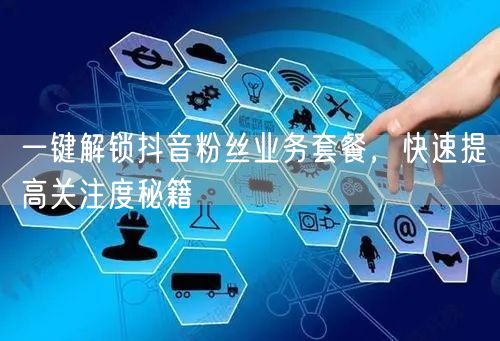 一键解锁抖音粉丝业务套餐，快速提高关注度
