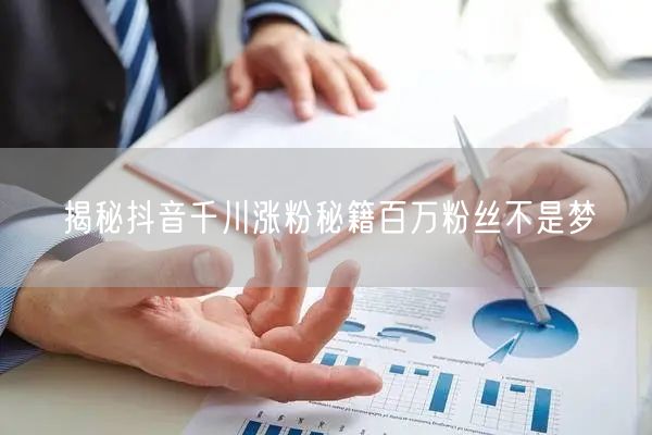 揭秘抖音千川涨粉秘籍百万粉丝不是梦