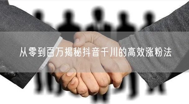 从零到百万揭秘抖音千川的高效涨粉法