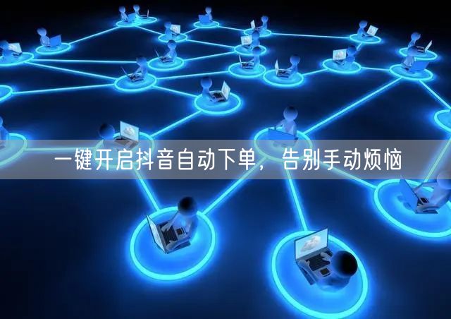 一键开启抖音自动下单，告别手动烦恼