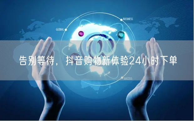 告别等待，抖音购物新体验24小时下单