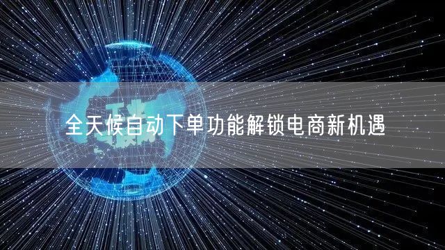 全天候自动下单功能解锁电商新机遇