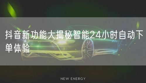 抖音新功能大揭秘智能24小时自动下单体验