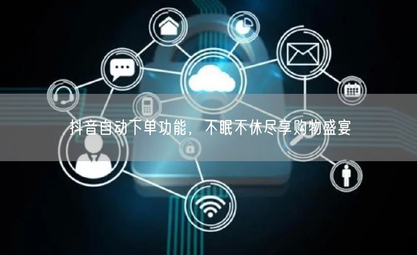 抖音自动下单功能，不眠不休尽享购物盛宴