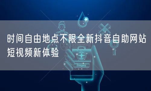 时间自由地点不限全新抖音自助网站短视频新