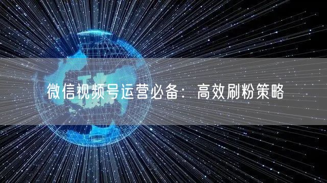 微信视频号运营必备：高效刷粉策略