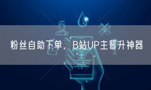 粉丝自助下单，B站UP主晋升神器