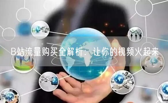 B站流量购买全解析：让你的视频火起来