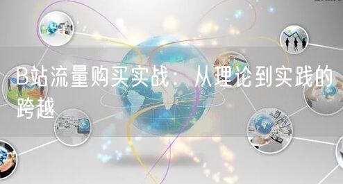 B站流量购买实战：从理论到实践的跨越