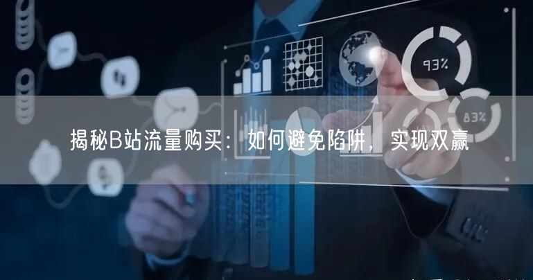 揭秘B站流量购买：如何避免陷阱，实现双赢
