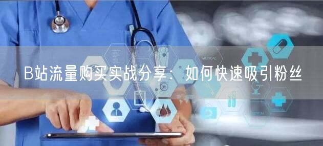 B站流量购买实战分享：如何快速吸引粉丝