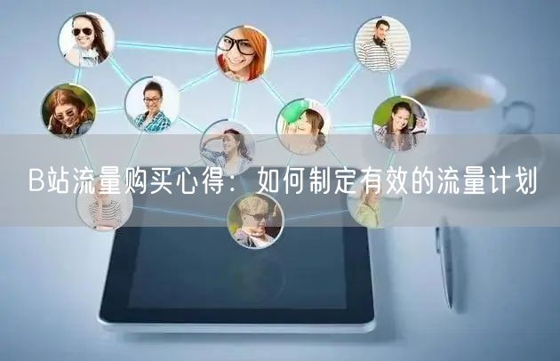 B站流量购买心得：如何制定有效的流量计划