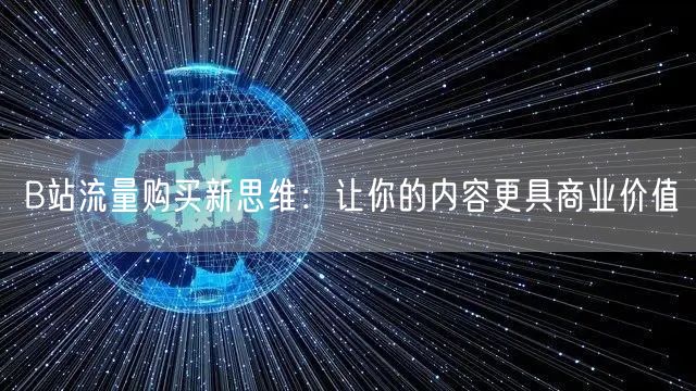 B站流量购买新思维：让你的内容更具商业价
