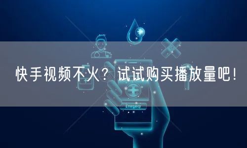 快手视频不火？试试购买播放量吧！