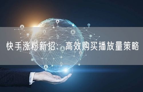 快手涨粉新招：高效购买播放量策略