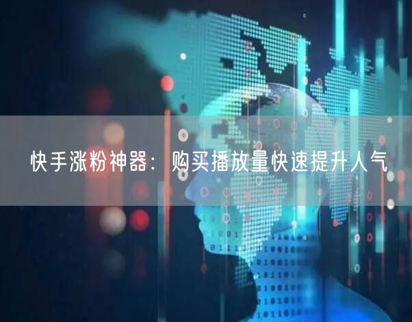 快手涨粉神器：购买播放量快速提升人气
