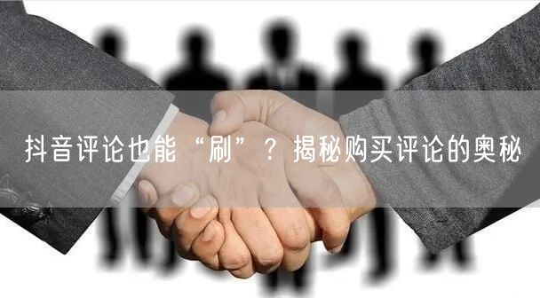 抖音评论也能“刷”？揭秘购买评论的奥秘